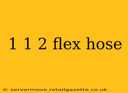 1 1 2 flex hose