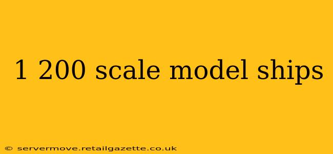 1 200 scale model ships