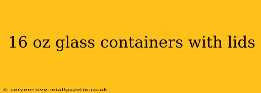 16 oz glass containers with lids