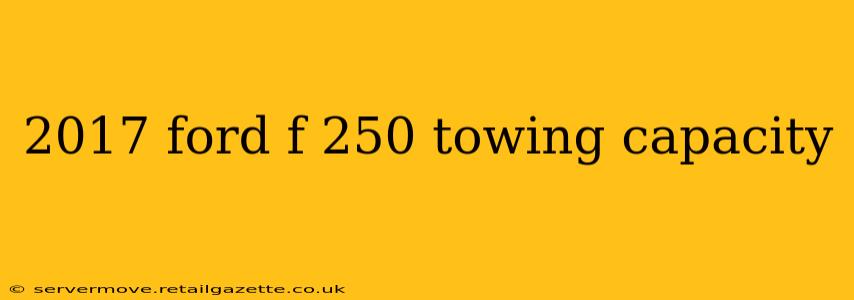 2017 ford f 250 towing capacity