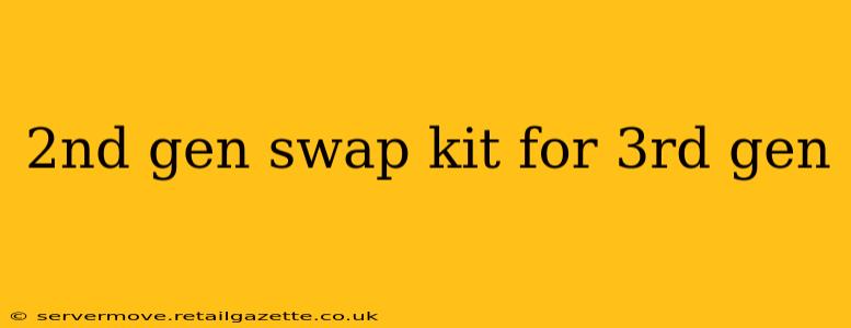 2nd gen swap kit for 3rd gen