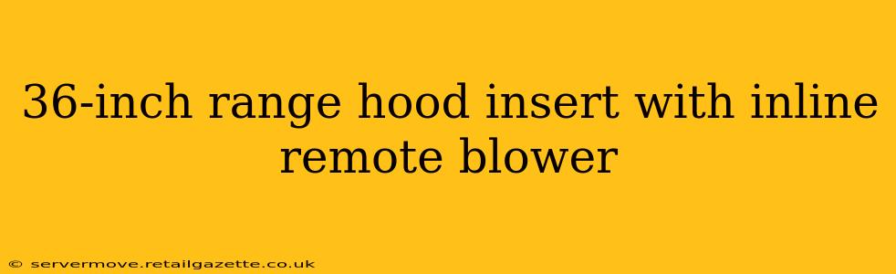 36-inch range hood insert with inline remote blower