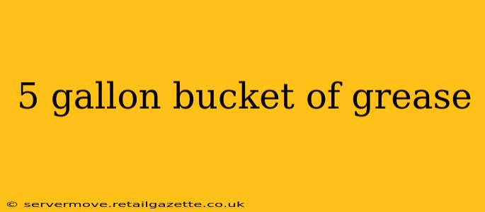 5 gallon bucket of grease