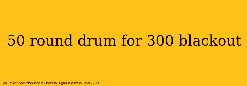 50 round drum for 300 blackout
