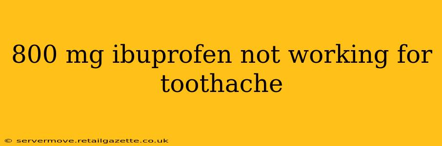 800 mg ibuprofen not working for toothache