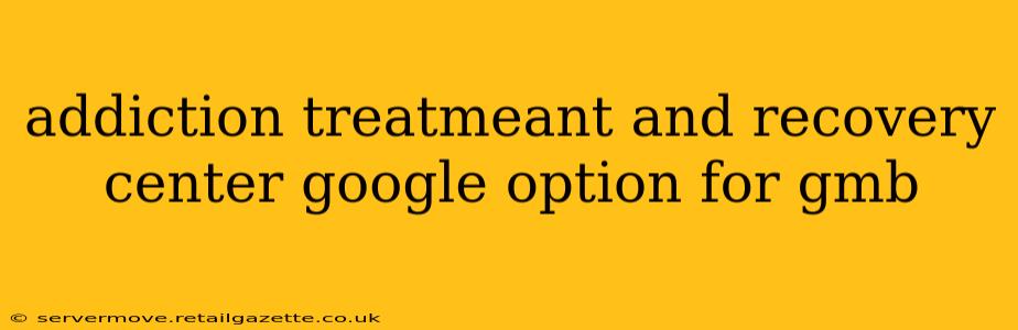 addiction treatmeant and recovery center google option for gmb