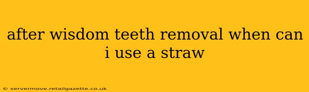 after wisdom teeth removal when can i use a straw