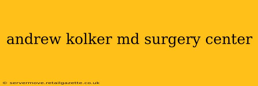 andrew kolker md surgery center