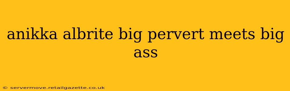 anikka albrite big pervert meets big ass anikka albrite big pervert meets big ass