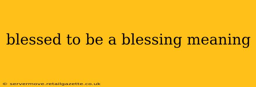 blessed to be a blessing meaning