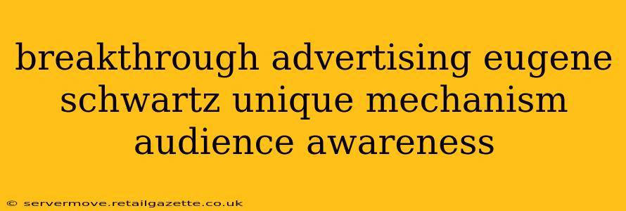 breakthrough advertising eugene schwartz unique mechanism audience awareness