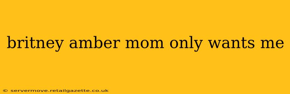 britney amber mom only wants me