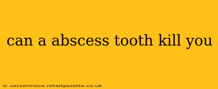 can a abscess tooth kill you
