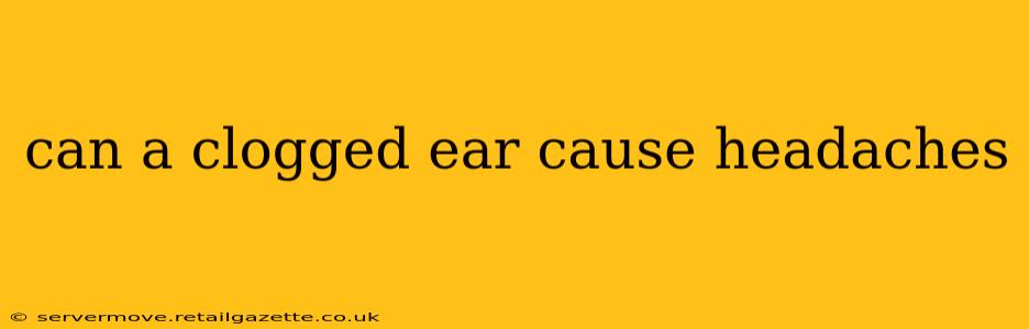can a clogged ear cause headaches