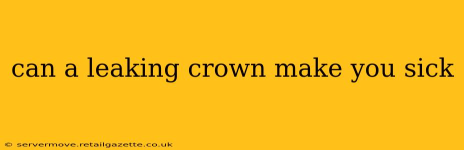 can a leaking crown make you sick