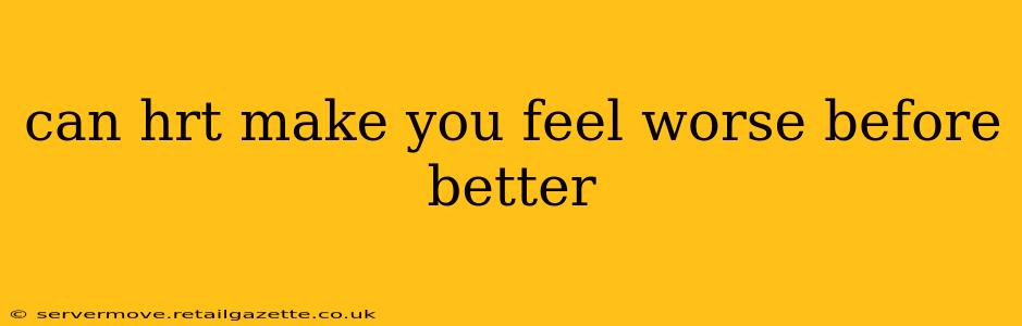 can hrt make you feel worse before better