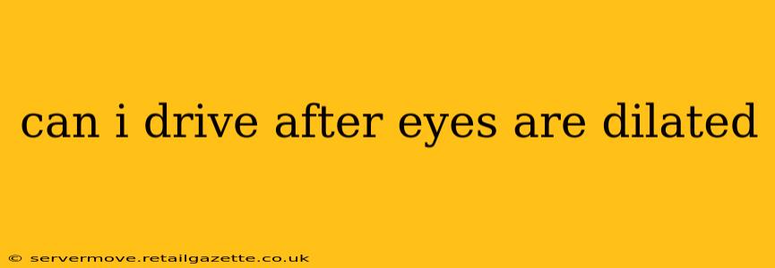 can i drive after eyes are dilated