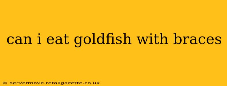 can i eat goldfish with braces