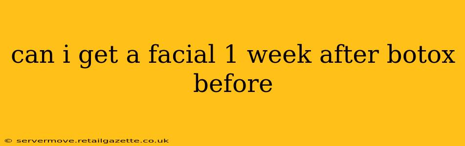 can i get a facial 1 week after botox before