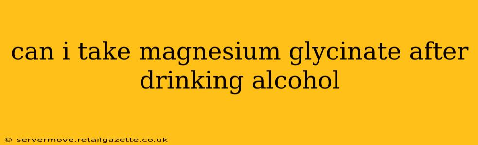 can i take magnesium glycinate after drinking alcohol