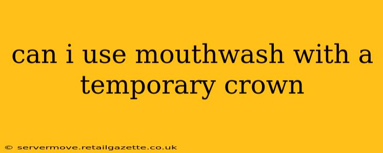 can i use mouthwash with a temporary crown