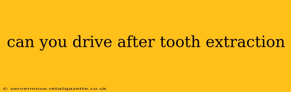 can you drive after tooth extraction