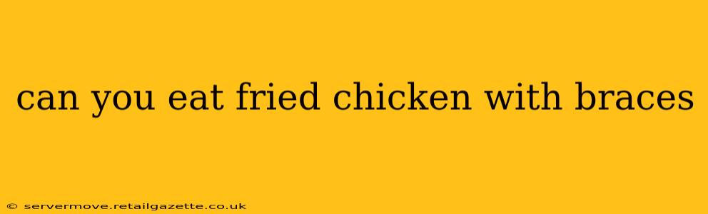 can you eat fried chicken with braces