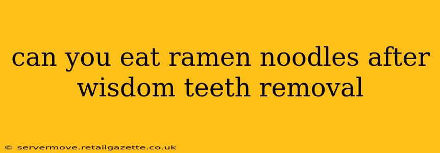 can you eat ramen noodles after wisdom teeth removal