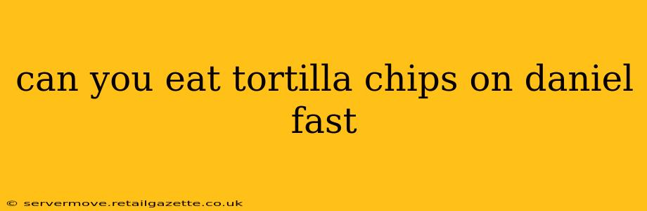 can you eat tortilla chips on daniel fast