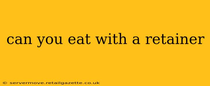 can you eat with a retainer
