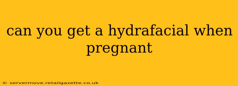 can you get a hydrafacial when pregnant