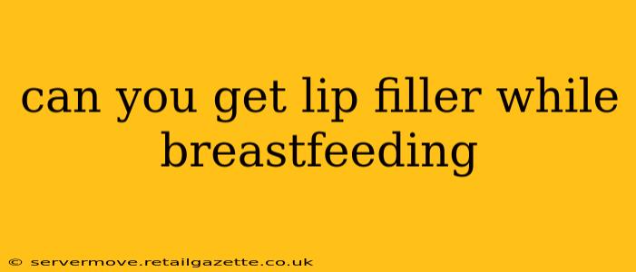 can you get lip filler while breastfeeding