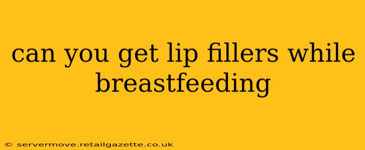 can you get lip fillers while breastfeeding