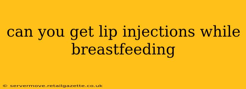 can you get lip injections while breastfeeding