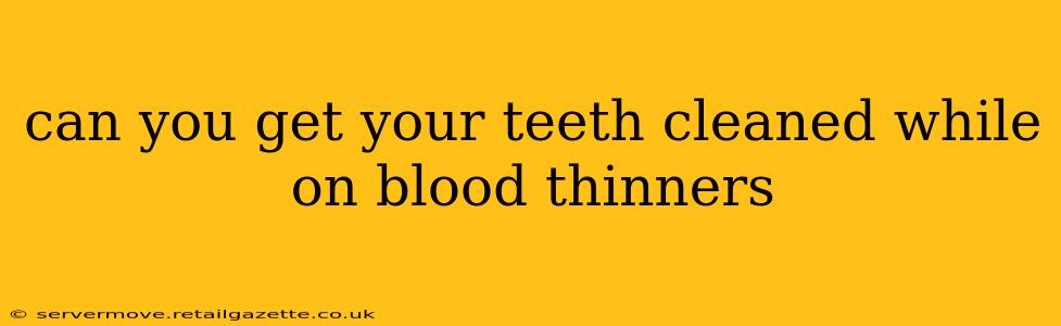 can you get your teeth cleaned while on blood thinners