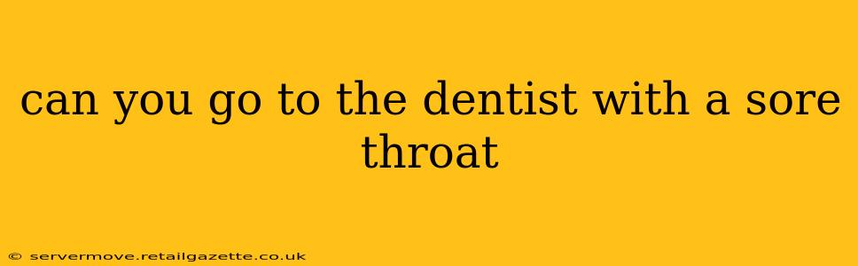 can you go to the dentist with a sore throat