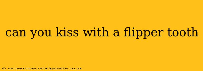 can you kiss with a flipper tooth