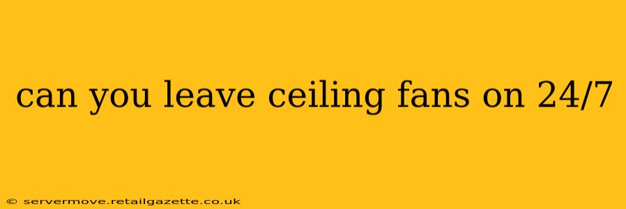 can you leave ceiling fans on 24/7