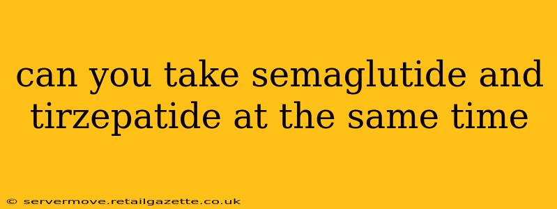can you take semaglutide and tirzepatide at the same time
