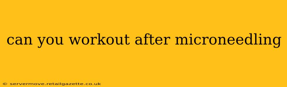 can you workout after microneedling