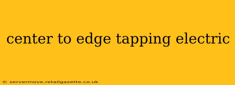 center to edge tapping electric