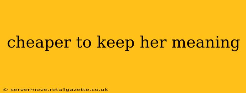 cheaper to keep her meaning