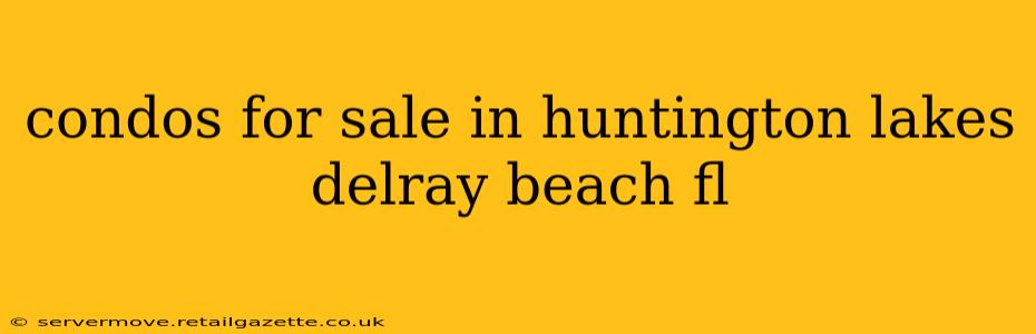 condos for sale in huntington lakes delray beach fl
