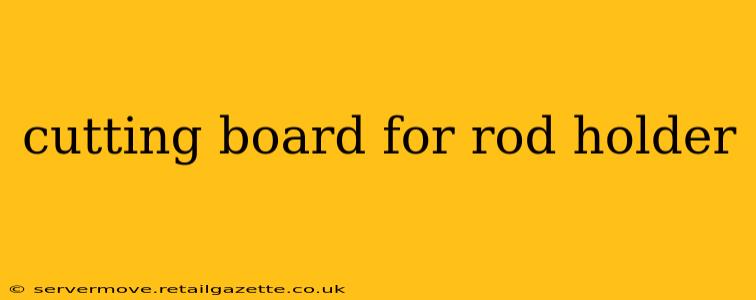 cutting board for rod holder
