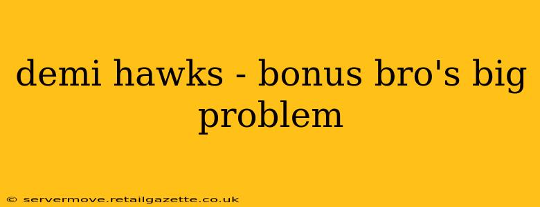 demi hawks - bonus bro's big problem