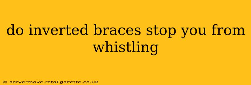 do inverted braces stop you from whistling