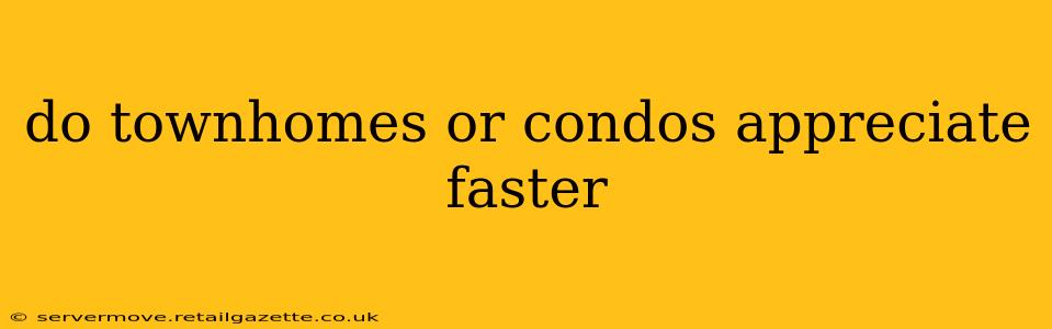 do townhomes or condos appreciate faster