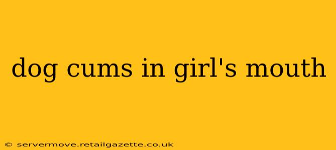dog cums in girl's mouth dog cums in girl's mouth