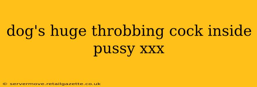 dog's huge throbbing cock inside pussy xxx dog's huge throbbing cock inside pussy xxx