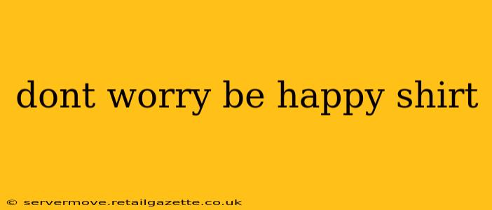 dont worry be happy shirt